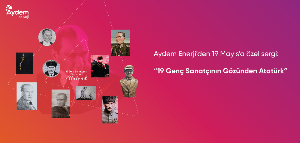 19 Mayıs Atatürk’ü Anma, Gençlik ve Spor Bayramı’nı kutlayan Aydem Enerji’nin ‘19 genç sanatçının gözünden Atatürk’ adlı dijital sergisidir. Görselde 10 genç sanatçının Atatürk için hazırladığı eser yer almaktadır.