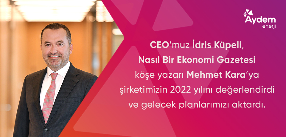 CEO’muz İdris Küpeli, Nasıl Bir Ekonomi Gazetesi’ne şirketlerimizin 2022 yılını değerlendirdi ve planlarını aktardı