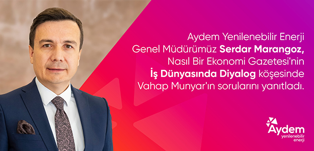 Our General Manager of Aydem Yenilenebilir Enerji, Serdar Marangoz in Nasıl Bir Ekonomi Newspaper