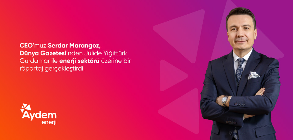 CEO&rsquo;muz Serdar Marangoz D&uuml;nya Gazetesi&rsquo;nden J&uuml;lide Yiğitt&uuml;rk G&uuml;rdamar ile enerji sekt&ouml;r&uuml; &uuml;zerine bir r&ouml;portaj ger&ccedil;ekleştirdi